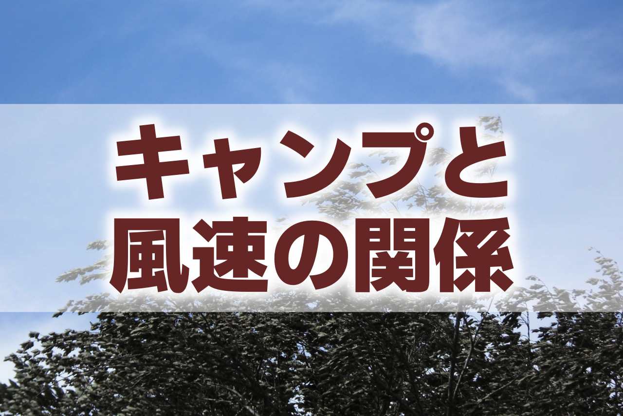 キャンプは風速何mで中止にすべき？風をもっと知ればキャンプはより楽しく安全に